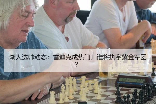 湖人选帅动态：雷迪克成热门，谁将执掌紫金军团？