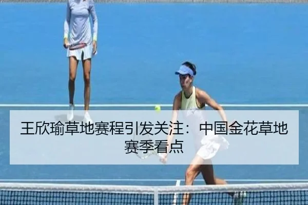 王欣瑜草地赛程引发关注：中国金花草地赛季看点